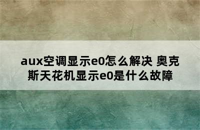 aux空调显示e0怎么解决 奥克斯天花机显示e0是什么故障